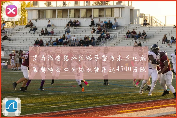 罗马诺透露加拉塔萨雷与米兰达成莱奥转会口头协议费用达4500万欧元