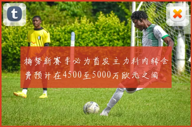 梅努新赛季必为首发主力科内转会费预计在4500至5000万欧元之间