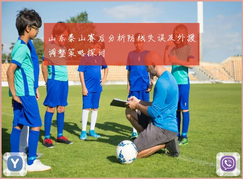 山东泰山赛后分析防线失误及外援调整策略探讨
