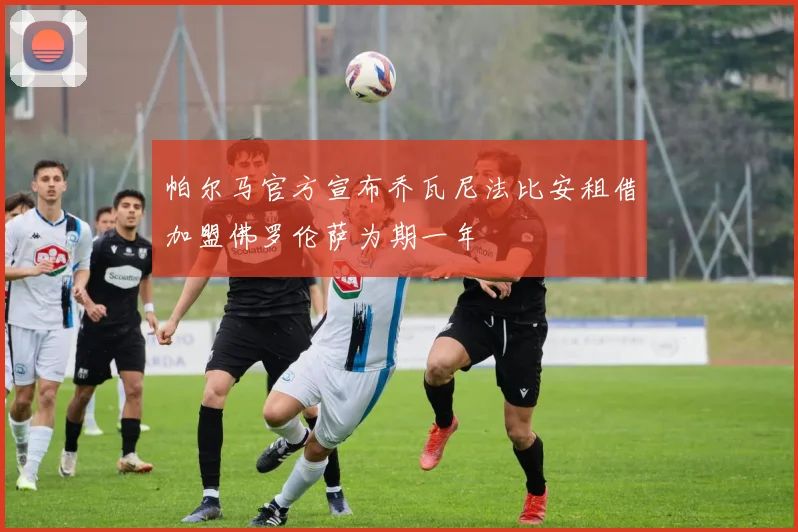 帕尔马官方宣布乔瓦尼法比安租借加盟佛罗伦萨为期一年