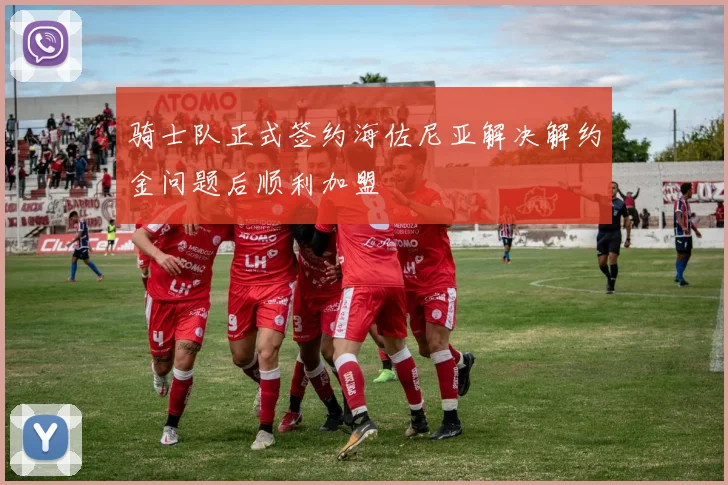 骑士队正式签约海佐尼亚解决解约金问题后顺利加盟
