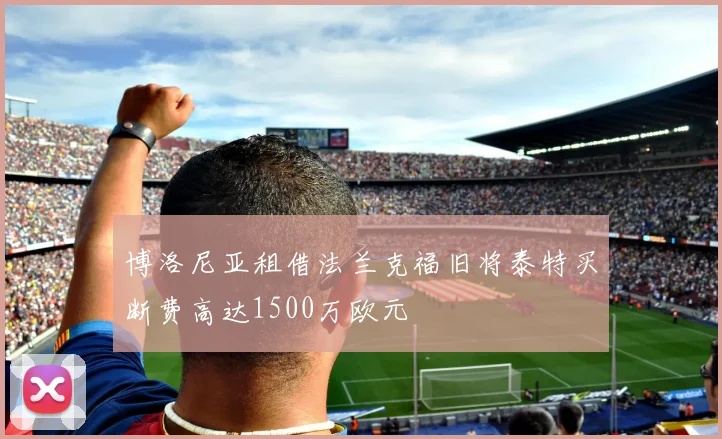 博洛尼亚租借法兰克福旧将泰特买断费高达1500万欧元
